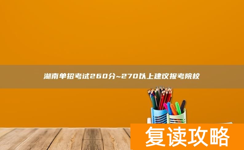 湖南单招考试260分~270以上建议报考院校
