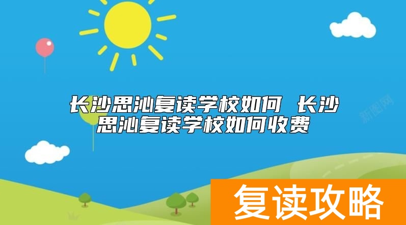 长沙思沁复读学校如何 长沙思沁复读学校如何收费