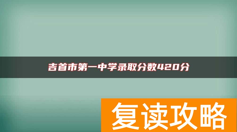 吉首市第一中学录取分数420分