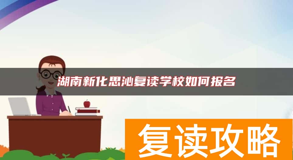 湖南新化思沁复读学校如何报名
