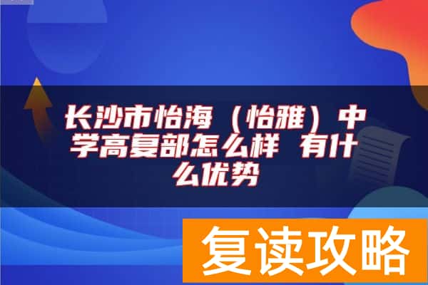 长沙市怡海（怡雅）中学高复部怎么样 有什么优势