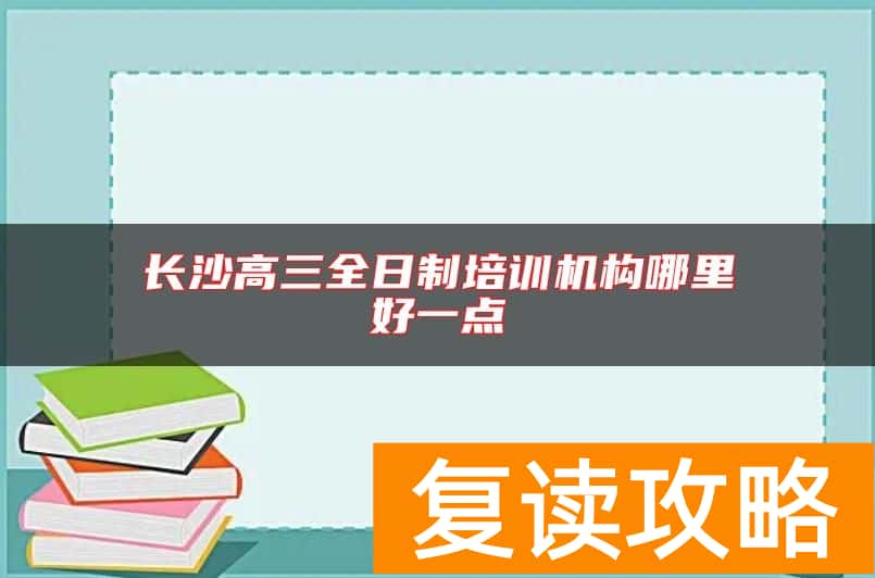 长沙高三全日制培训机构哪里好一点